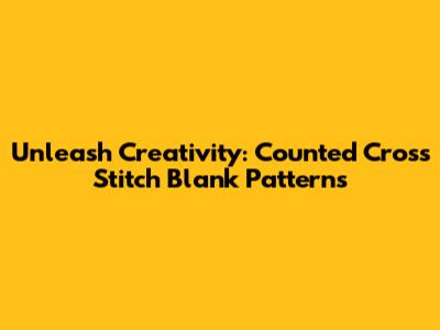 Unleash Creativity: Counted Cross Stitch Blank Patterns