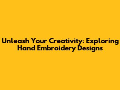 Unleash Your Creativity: Exploring Hand Embroidery Designs