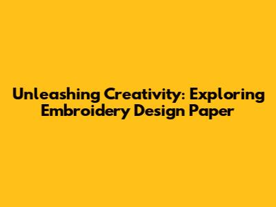 Unleashing Creativity: Exploring Embroidery Design Paper