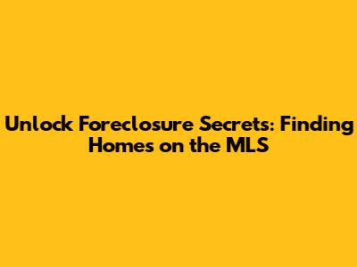 Unlock Foreclosure Secrets: Finding Homes on the MLS