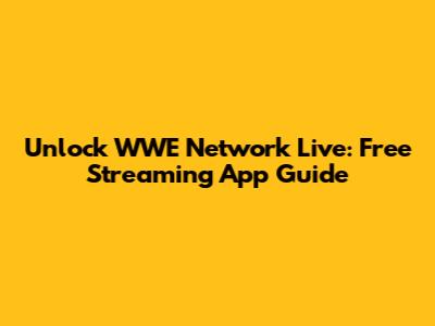 Unlock WWE Network Live: Free Streaming App Guide
