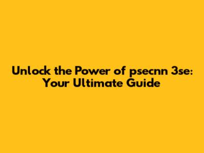 Unlock the Power of psecnn 3se: Your Ultimate Guide