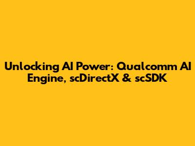 Unlocking AI Power: Qualcomm AI Engine, scDirectX & scSDK