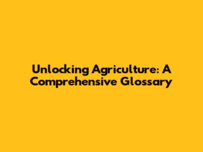 Unlocking Agriculture: A Comprehensive Glossary