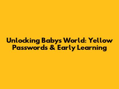 Unlocking Baby's World: Yellow Passwords & Early Learning