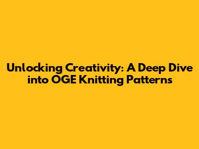 Unlocking Creativity: A Deep Dive into OGE Knitting Patterns