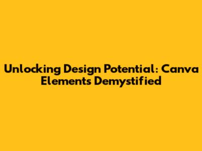 Unlocking Design Potential: Canva Elements Demystified