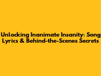 Unlocking Inanimate Insanity: Song Lyrics & Behind-the-Scenes Secrets