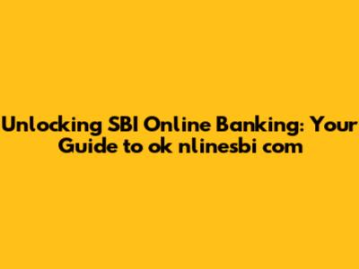 Unlocking SBI Online Banking: Your Guide to ok nlinesbi com