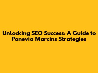 Unlocking SEO Success: A Guide to Ponevia Marcin's Strategies