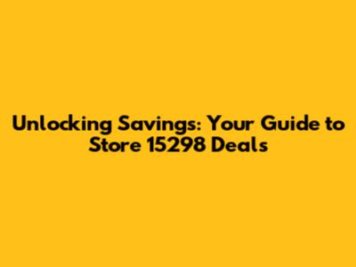 Unlocking Savings: Your Guide to Store 15298 Deals