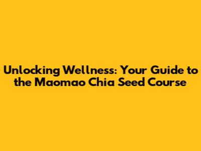 Unlocking Wellness: Your Guide to the Maomao Chia Seed Course