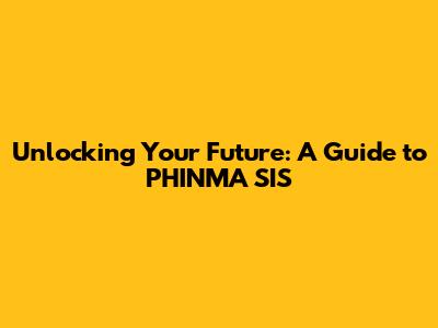 Unlocking Your Future: A Guide to PHINMA SIS