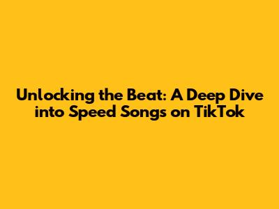 Unlocking the Beat: A Deep Dive into Speed Songs on TikTok