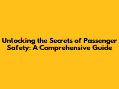 Unlocking the Secrets of Passenger Safety: A Comprehensive Guide