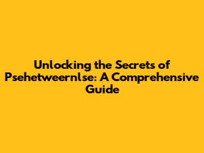 Unlocking the Secrets of Psehetweernlse: A Comprehensive Guide