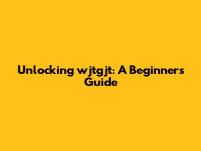 Unlocking wjtgjt: A Beginner's Guide