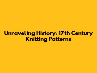 Unraveling History: 17th Century Knitting Patterns