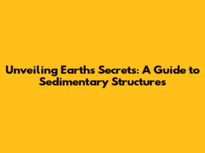 Unveiling Earth's Secrets: A Guide to Sedimentary Structures