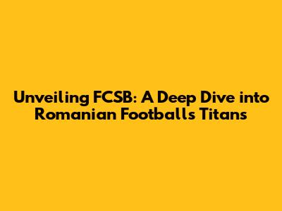 Unveiling FCSB: A Deep Dive into Romanian Football's Titans