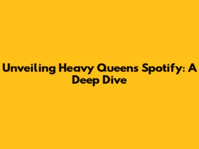 Unveiling Heavy Queen's Spotify: A Deep Dive