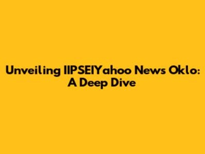 Unveiling IIPSEIYahoo News Oklo: A Deep Dive