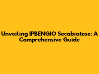 Unveiling IPBENGIO Secabiatese: A Comprehensive Guide