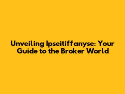 Unveiling Ipseitiffanyse: Your Guide to the Broker World