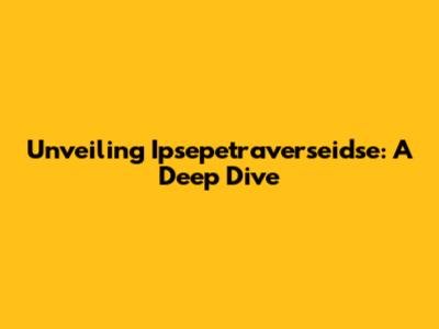 Unveiling Ipsepetraverseidse: A Deep Dive