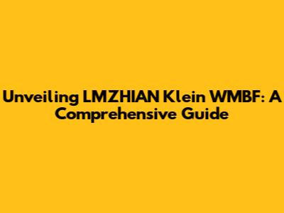 Unveiling LMZHIAN Klein WMBF: A Comprehensive Guide