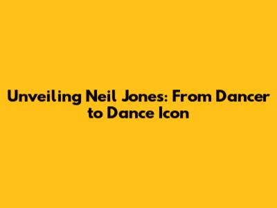 Unveiling Neil Jones: From Dancer to Dance Icon