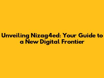 Unveiling Nizag4ed: Your Guide to a New Digital Frontier