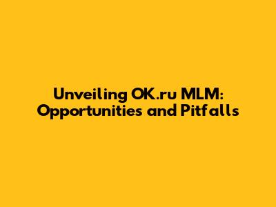 Unveiling OK.ru MLM: Opportunities and Pitfalls