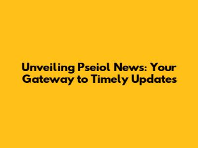Unveiling Pseiol News: Your Gateway to Timely Updates