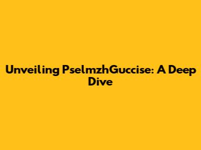 Unveiling PselmzhGuccise: A Deep Dive