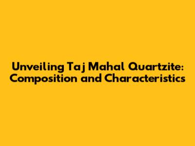 Unveiling Taj Mahal Quartzite: Composition and Characteristics