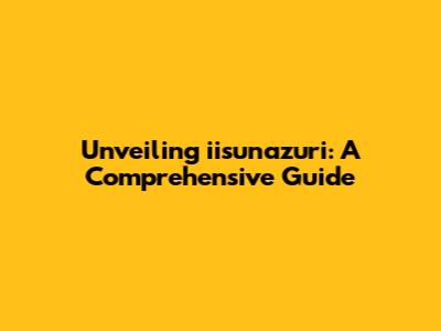 Unveiling iisunazuri: A Comprehensive Guide
