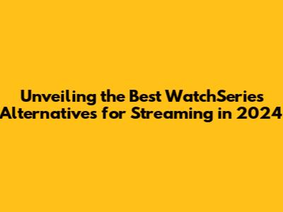 Unveiling the Best WatchSeries Alternatives for Streaming in 2024