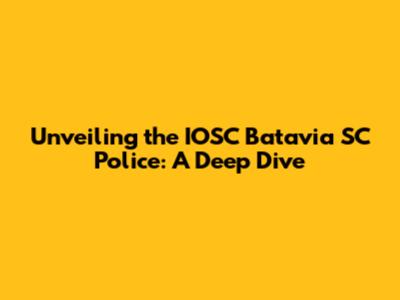 Unveiling the IOSC Batavia SC Police: A Deep Dive