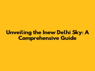 Unveiling the Inew Delhi Sky: A Comprehensive Guide