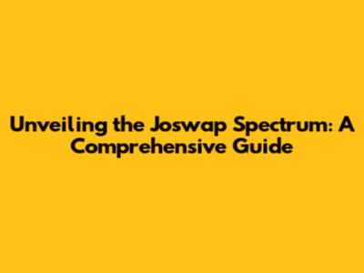 Unveiling the Joswap Spectrum: A Comprehensive Guide
