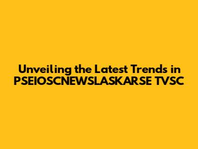 Unveiling the Latest Trends in PSEIOSCNEWSLASKARSE TVSC