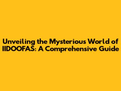 Unveiling the Mysterious World of IIDOOFAS: A Comprehensive Guide