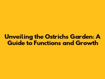 Unveiling the Ostrich's Garden: A Guide to Functions and Growth