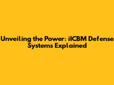 Unveiling the Power: iICBM Defense Systems Explained