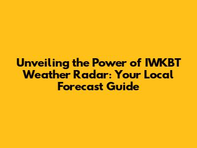 Unveiling the Power of IWKBT Weather Radar: Your Local Forecast Guide