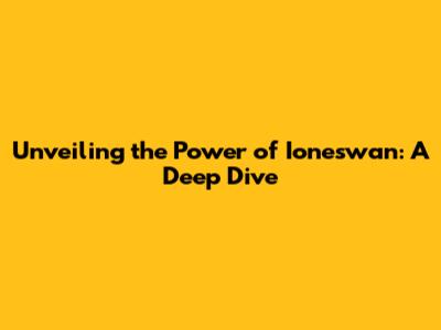 Unveiling the Power of Ioneswan: A Deep Dive