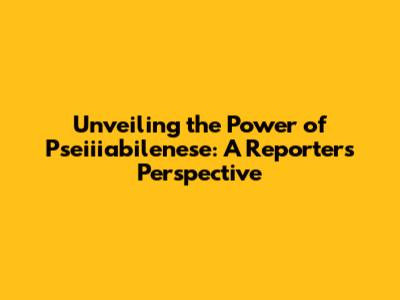 Unveiling the Power of Pseiiiabilenese: A Reporter's Perspective