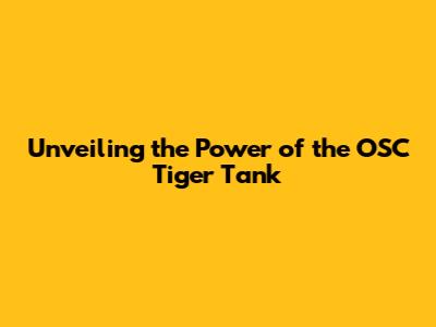Unveiling the Power of the OSC Tiger Tank