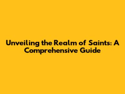 Unveiling the Realm of Saints: A Comprehensive Guide